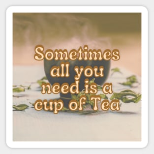 Sometimes all you need is a cup of tea Sticker